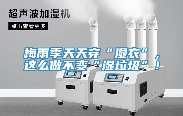 梅雨季天天穿“濕衣”，這么做不變“濕垃圾”！