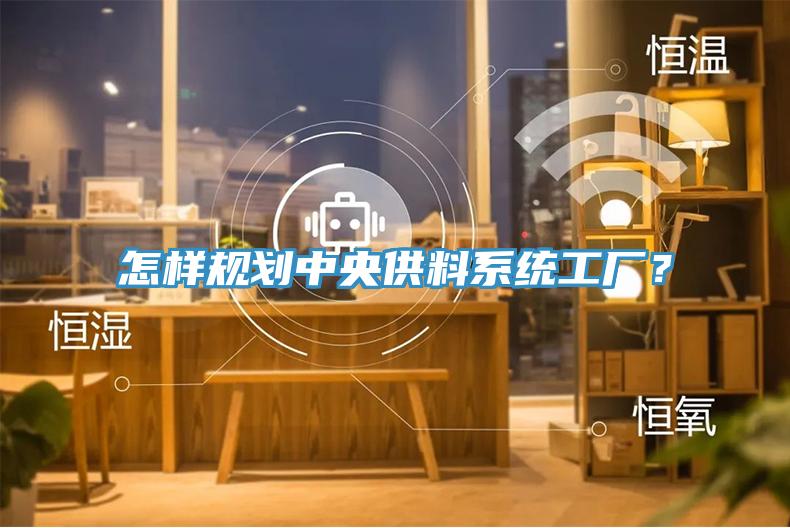 怎樣規(guī)劃中央供料系統(tǒng)工廠？