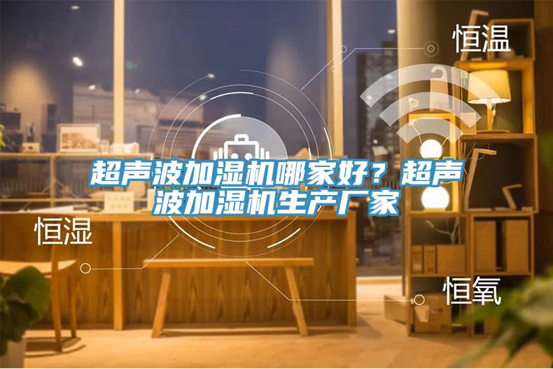 超聲波加濕機(jī)哪家好？超聲波加濕機(jī)生產(chǎn)廠家