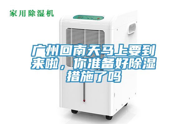 廣州回南天馬上要到來啦，你準(zhǔn)備好除濕措施了嗎