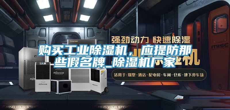 購買工業(yè)除濕機(jī)，應(yīng)提防那些假名牌_除濕機(jī)廠家