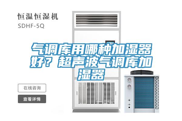 氣調(diào)庫(kù)用哪種加濕器好？超聲波氣調(diào)庫(kù)加濕器