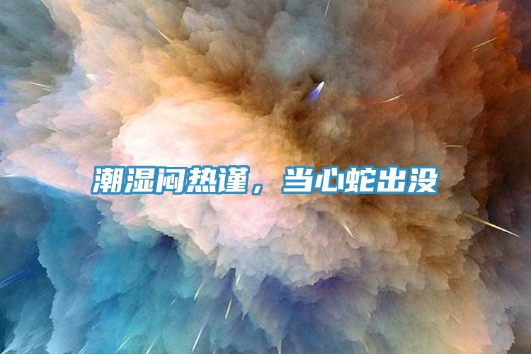 潮濕悶熱謹(jǐn)，當(dāng)心蛇出沒(méi)