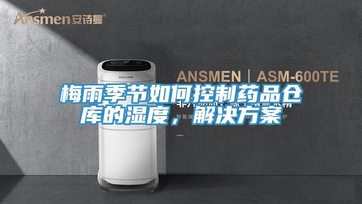 梅雨季節(jié)如何控制藥品倉庫的濕度，解決方案