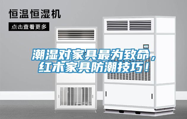 潮濕對家具最為致命，紅木家具防潮技巧！