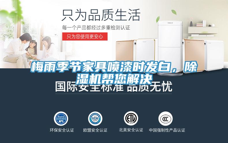 梅雨季節(jié)家具噴漆時(shí)發(fā)白，除濕機(jī)幫您解決