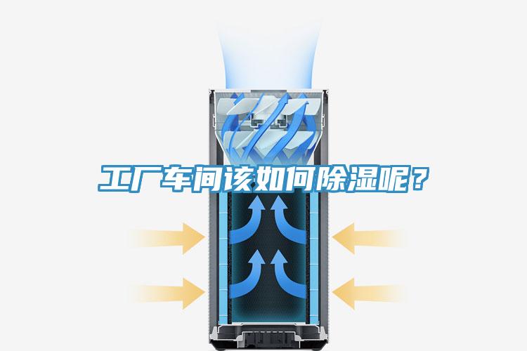 工廠車間該如何除濕呢？