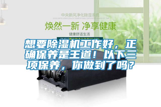 想要除濕機(jī)工作好，正確保養(yǎng)是王道！以下三項保養(yǎng)，你做到了嗎？