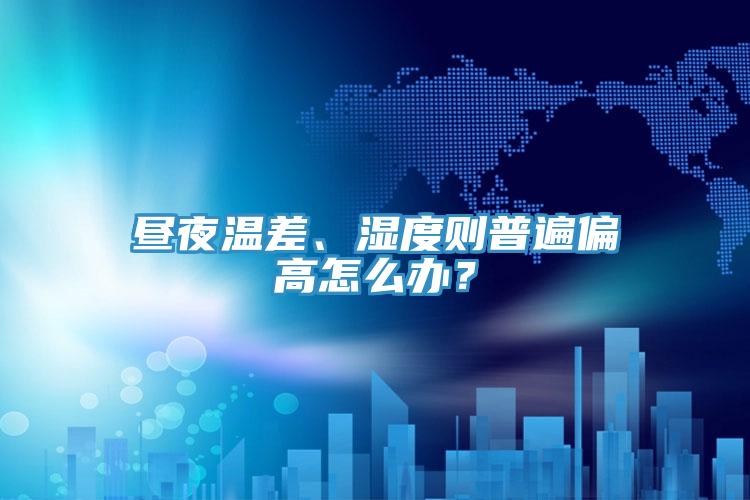 晝夜溫差、濕度則普遍偏高怎么辦？