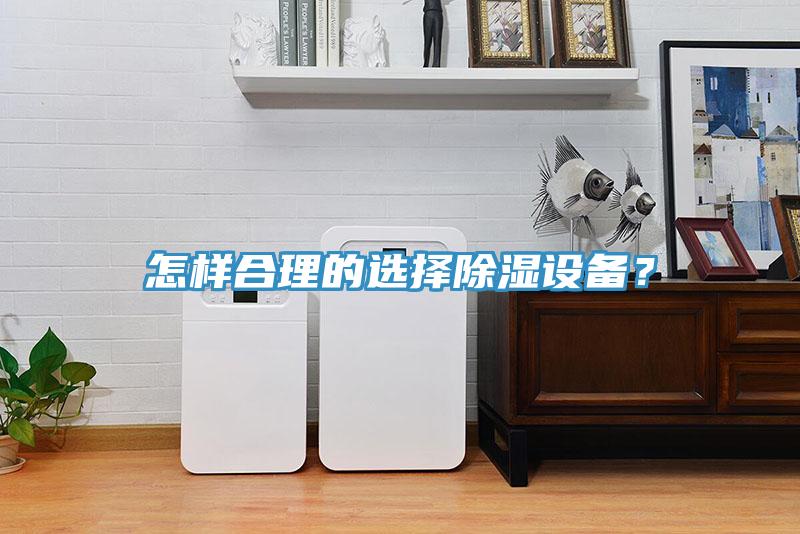 怎樣合理的選擇除濕設(shè)備？