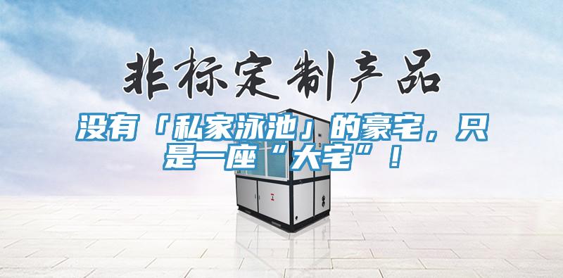 沒有「私家泳池」的豪宅，只是一座“大宅”！