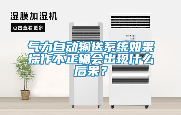 氣力自動輸送系統(tǒng)如果操作不正確會出現(xiàn)什么后果？