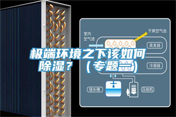 極端環(huán)境之下該如何除濕？（專題一）
