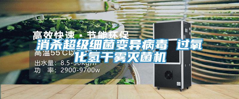 消殺超級細(xì)菌變異病毒 過氧化氫干霧滅菌機