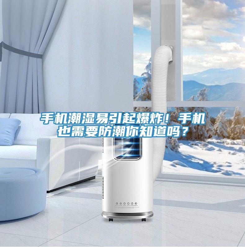 手機潮濕易引起爆炸！手機也需要防潮你知道嗎？