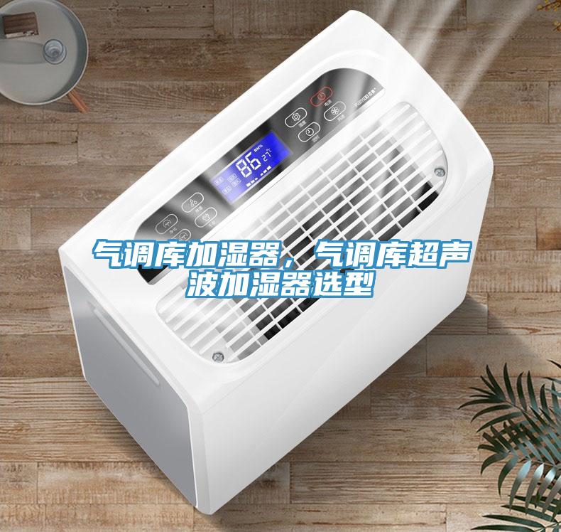 氣調(diào)庫(kù)加濕器，氣調(diào)庫(kù)超聲波加濕器選型