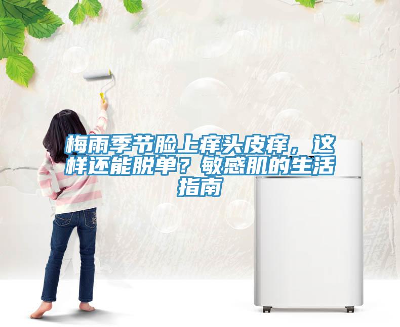 梅雨季節(jié)臉上癢頭皮癢，這樣還能脫單？敏感肌的生活指南
