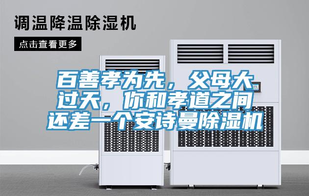 百善孝為先，父母大過天，你和孝道之間還差一個(gè)安詩曼除濕機(jī)