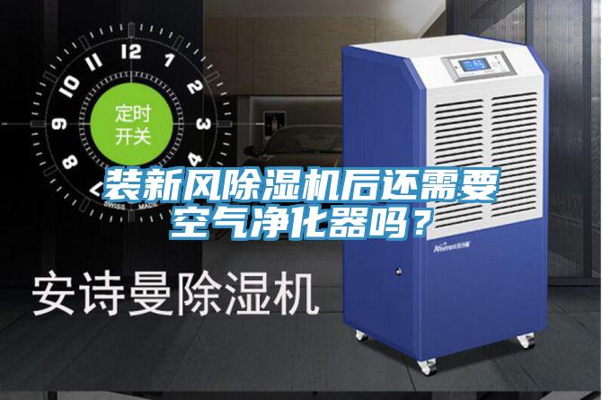 裝新風(fēng)除濕機(jī)后還需要空氣凈化器嗎？