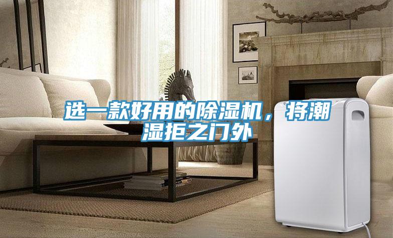 選一款好用的除濕機(jī)，將潮濕拒之門外
