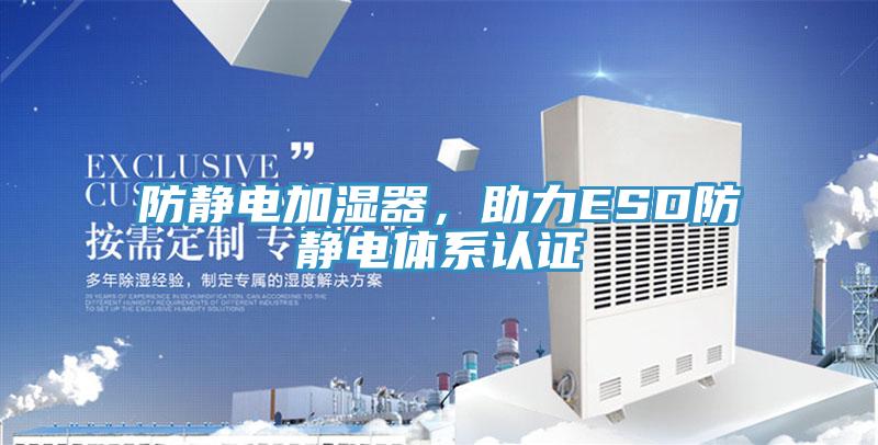 防靜電加濕器，助力ESD防靜電體系認證