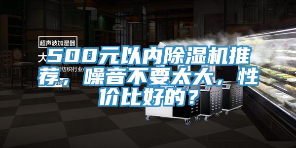 500元以內(nèi)除濕機(jī)推薦，噪音不要太大，性價(jià)比好的？