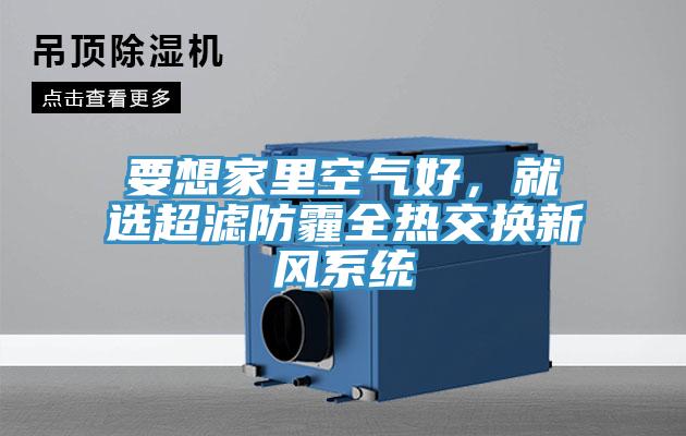 要想家里空氣好，就選超濾防霾全熱交換新風(fēng)系統(tǒng)