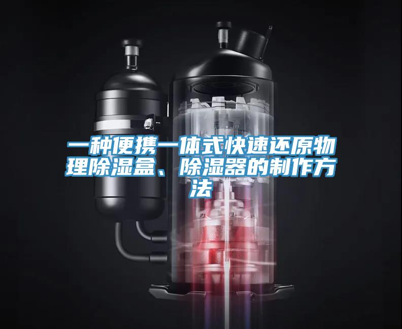 一種便攜一體式快速還原物理除濕盒、除濕器的制作方法