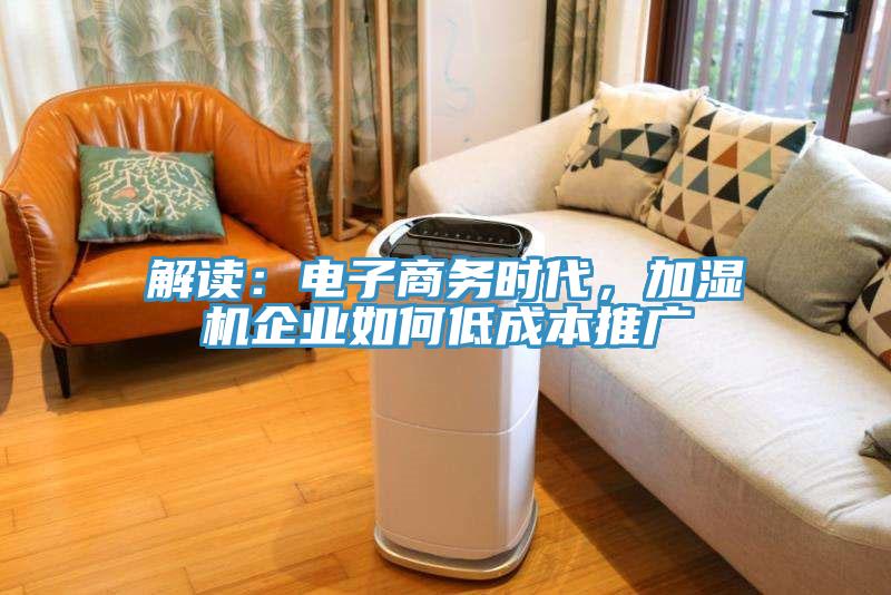 解讀：電子商務時代，加濕機企業(yè)如何低成本推廣