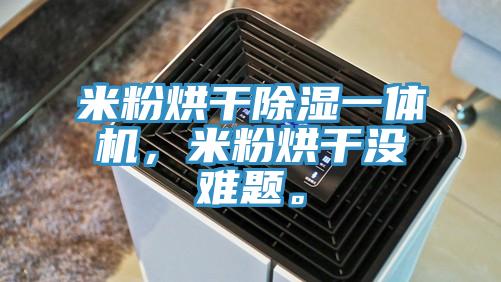 米粉烘干除濕一體機(jī)，米粉烘干沒(méi)難題。