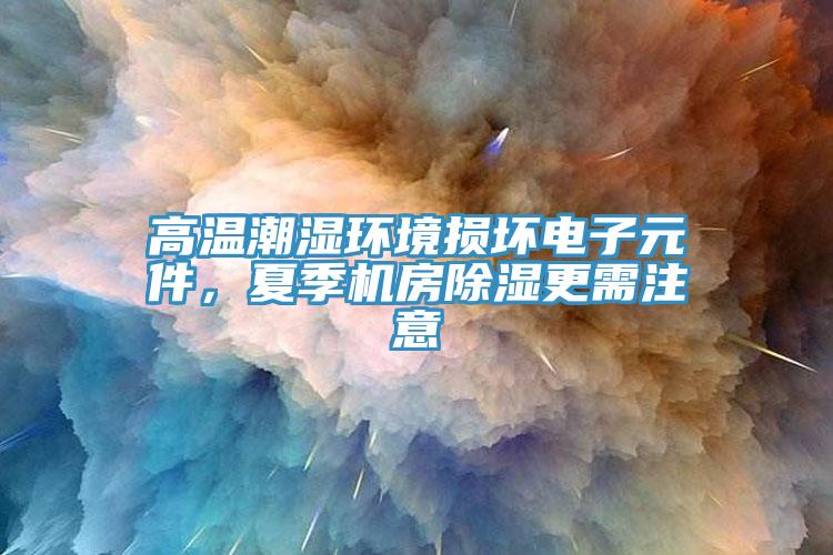 高溫潮濕環(huán)境損壞電子元件，夏季機(jī)房除濕更需注意