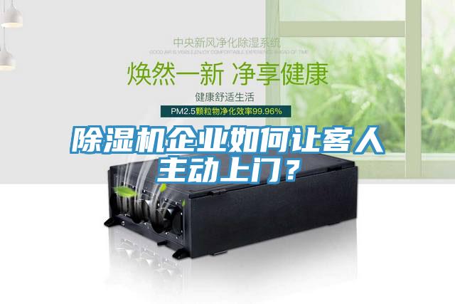 除濕機(jī)企業(yè)如何讓客人主動(dòng)上門(mén)？