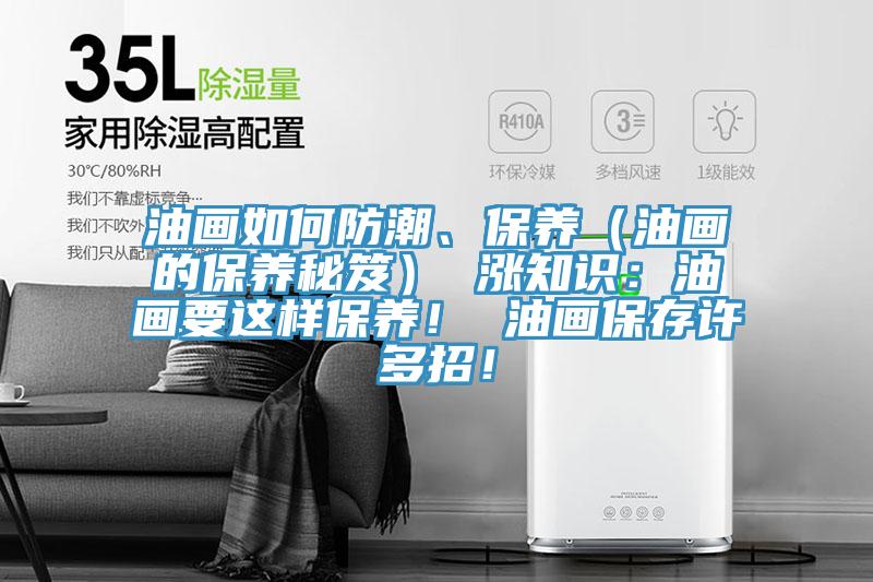 油畫如何防潮、保養(yǎng)（油畫的保養(yǎng)秘笈） 漲知識：油畫要這樣保養(yǎng)！ 油畫保存許多招！