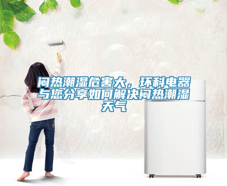 悶熱潮濕危害大，環(huán)科電器與您分享如何解決悶熱潮濕天氣