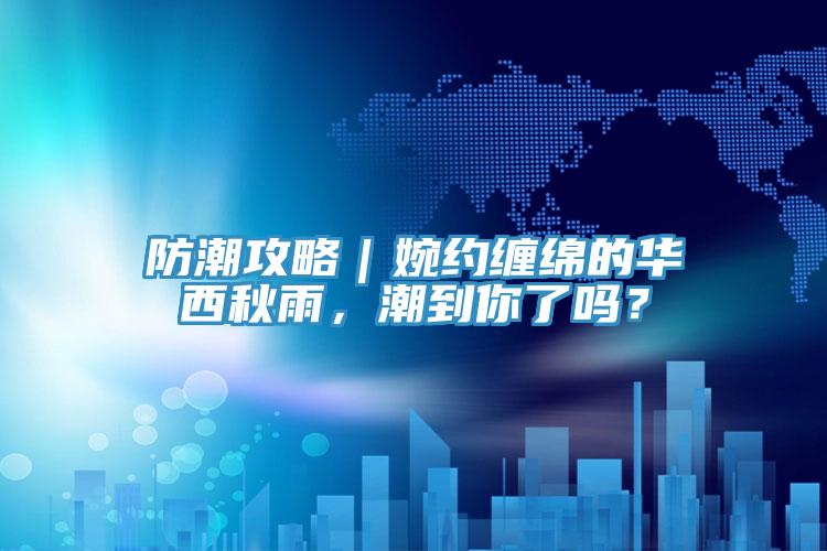 防潮攻略｜婉約纏綿的華西秋雨，潮到你了嗎？