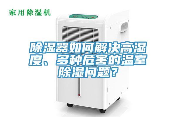 除濕器如何解決高濕度、多種危害的溫室除濕問題？