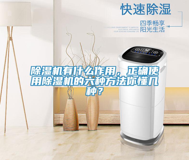 除濕機(jī)有什么作用，正確使用除濕機(jī)的六種方法你懂幾種？