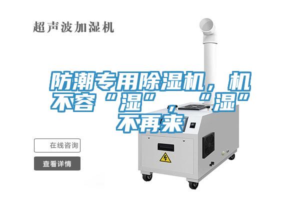 防潮專用除濕機(jī)，機(jī)不容“濕”，“濕”不再來