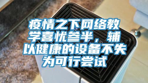 疫情之下網(wǎng)絡(luò)教學(xué)喜憂參半，輔以健康的設(shè)備不失為可行嘗試