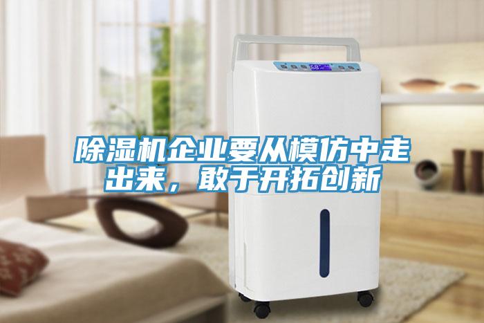 除濕機企業(yè)要從模仿中走出來，敢于開拓創(chuàng)新