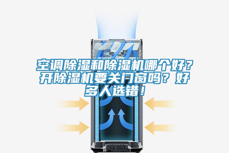 空調(diào)除濕和除濕機(jī)哪個(gè)好？開除濕機(jī)要關(guān)門窗嗎？好多人選錯(cuò)！