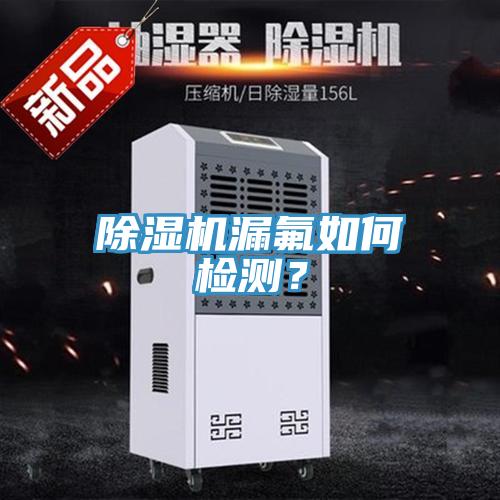 除濕機(jī)漏氟如何檢測(cè)？
