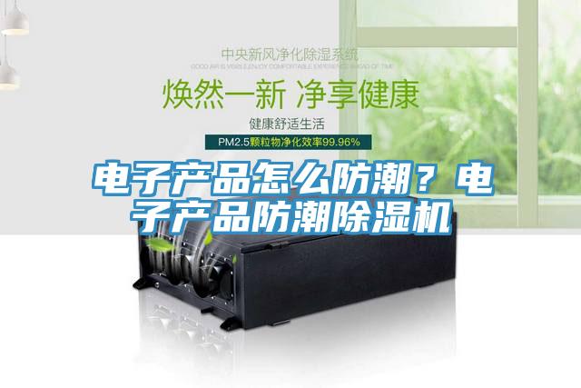 電子產(chǎn)品怎么防潮？電子產(chǎn)品防潮除濕機