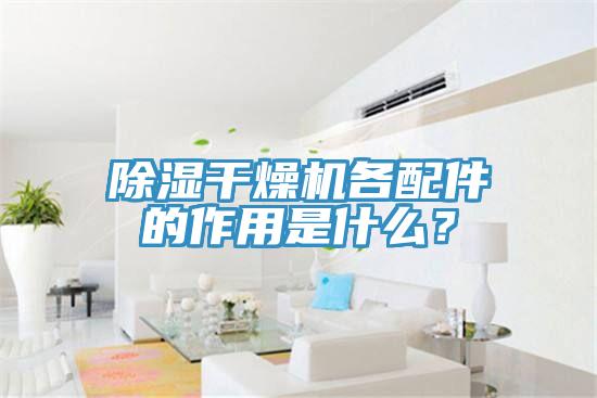 除濕干燥機(jī)各配件的作用是什么？