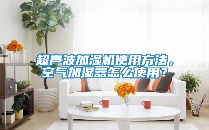超聲波加濕機使用方法，空氣加濕器怎么使用？