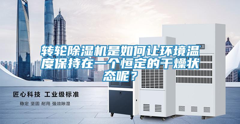 轉(zhuǎn)輪除濕機(jī)是如何讓環(huán)境溫度保持在一個恒定的干燥狀態(tài)呢？