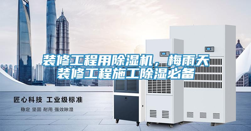 裝修工程用除濕機，梅雨天裝修工程施工除濕必備