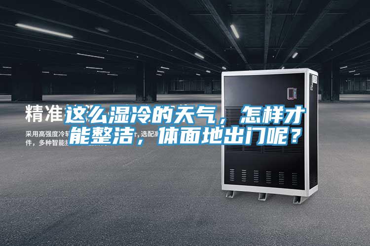 這么濕冷的天氣，怎樣才能整潔，體面地出門(mén)呢？