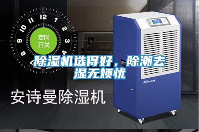 除濕機(jī)選得好，除潮去濕無煩憂