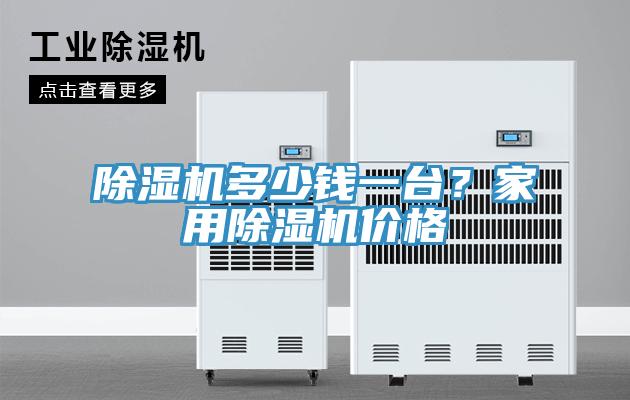 除濕機(jī)多少錢(qián)一臺(tái)？家用除濕機(jī)價(jià)格